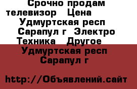 Срочно продам телевизор › Цена ­ 3 000 - Удмуртская респ., Сарапул г. Электро-Техника » Другое   . Удмуртская респ.,Сарапул г.